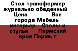 Стол трансформер журнально обеденный › Цена ­ 33 500 - Все города Мебель, интерьер » Столы и стулья   . Пермский край,Пермь г.